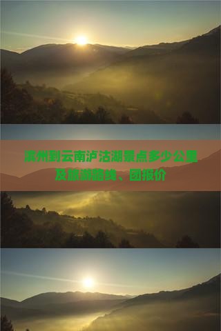 滨州到云南泸沽湖景点多少公里及旅游路线、团报价