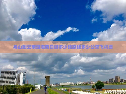 舟山到云南洱海四日游多少钱路线多少公里飞机票