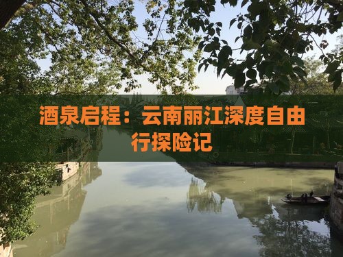 酒泉启程：云南丽江深度自由行探险记