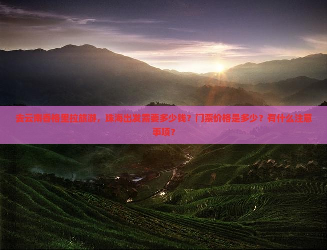 去云南香格里拉旅游，珠海出发需要多少钱？门票价格是多少？有什么注意事项？