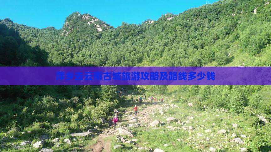 萍乡去云南古城旅游攻略及路线多少钱