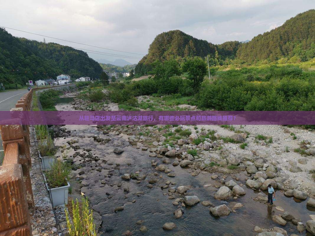 从驻马店出发至云南泸沽湖旅行，有哪些必玩景点和旅游路线推荐？