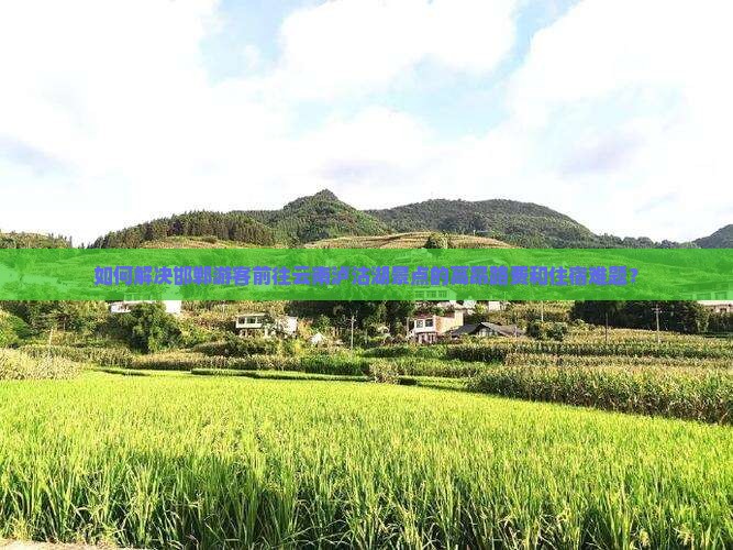 如何解决邯郸游客前往云南泸沽湖景点的高昂路费和住宿难题？