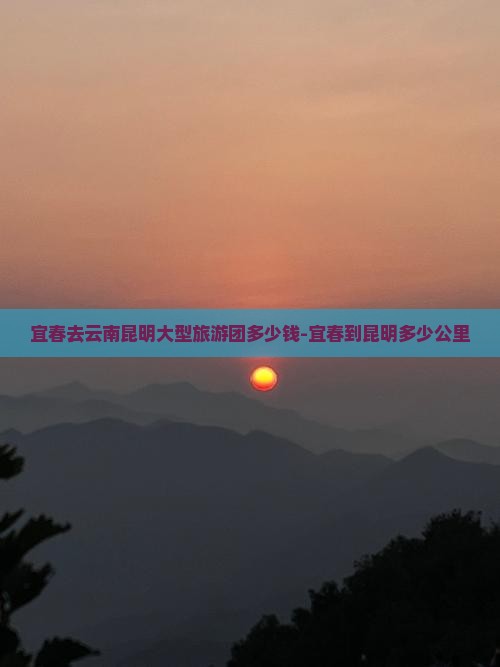 宜春去云南昆明大型旅游团多少钱-宜春到昆明多少公里