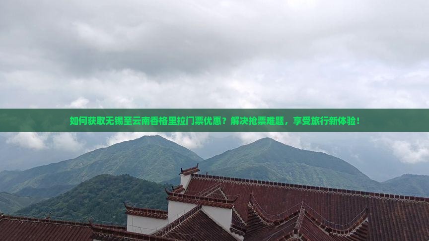 如何获取无锡至云南香格里拉门票优惠？解决抢票难题，享受旅行新体验！
