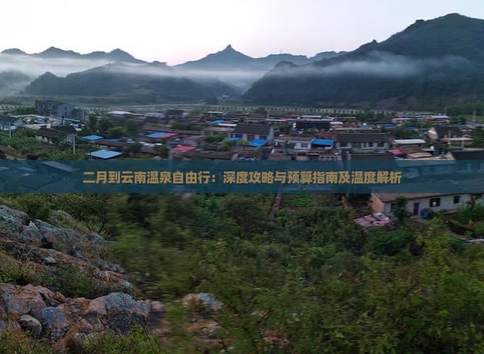 二月到云南温泉自由行：深度攻略与预算指南及温度解析