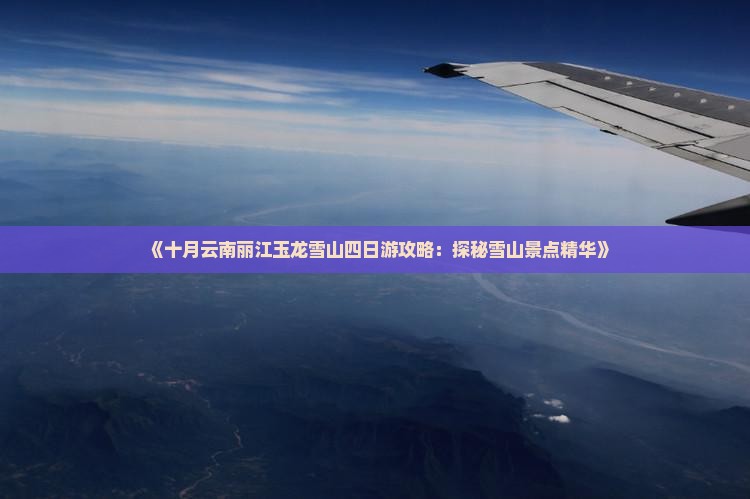 《十月云南丽江玉龙雪山四日游攻略：探秘雪山景点精华》