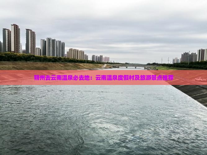 朔州去云南温泉必去地：云南温泉度假村及旅游景点推荐