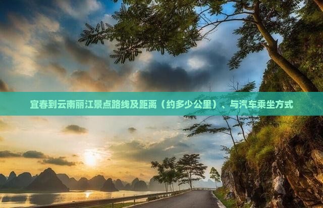 宜春到云南丽江景点路线及距离（约多少公里）、与汽车乘坐方式