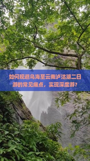 如何规避乌海至云南泸沽湖二日游的常见痛点，实现深度游？