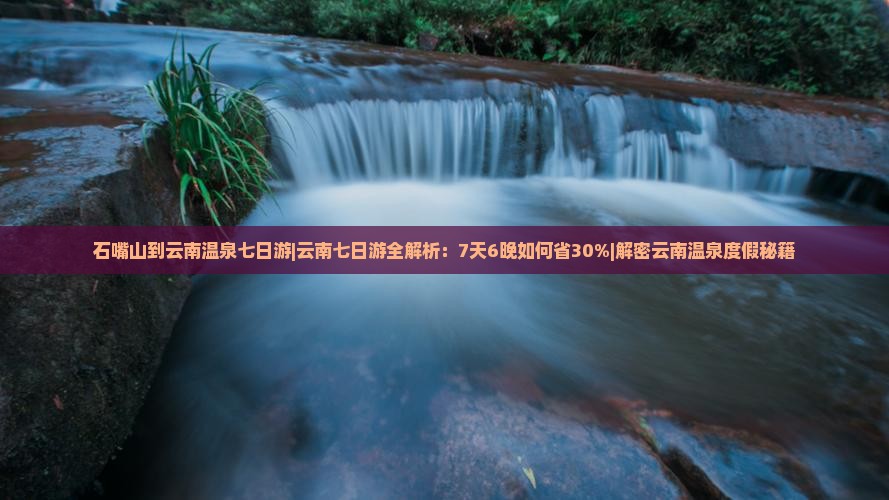 石嘴山到云南温泉七日游