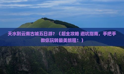 天水到云南古城五日游