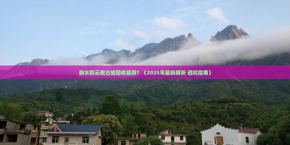 衡水到云南古城团体旅游