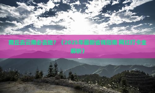 商丘去云南必去地