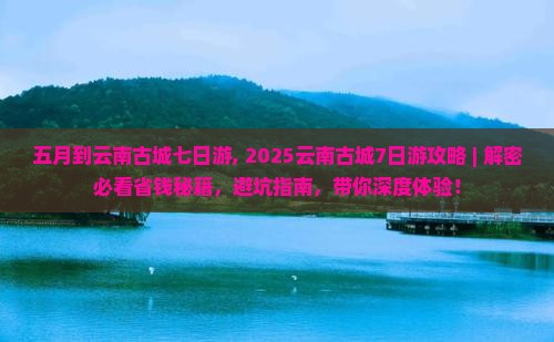 五月到云南古城七日游