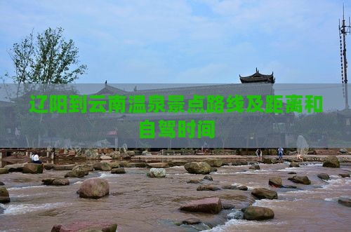 辽阳到云南温泉景点