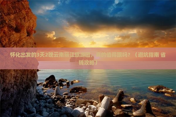 怀化到云南丽江大型旅游团