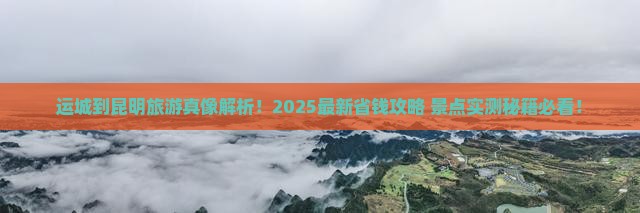 运城到云南昆明景点