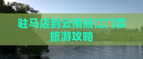 驻马店到云南丽江门票