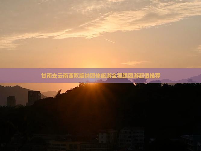 甘南去云南西双版纳团体旅游
