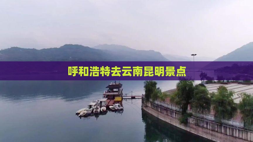 呼和浩特去云南昆明景点
