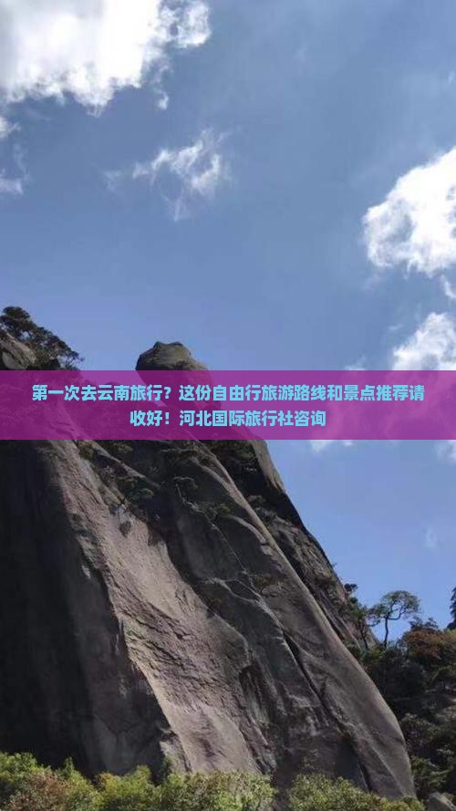 第一次去云南旅行？这份自由行旅游路线和景点推荐请收好！河北国际旅行社咨询