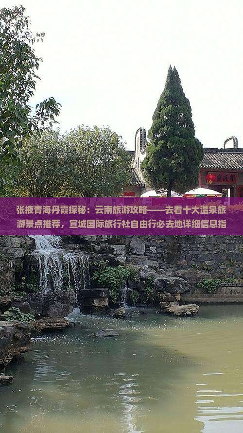 张掖青海丹霞探秘：云南旅游攻略——去看十大温泉旅游景点推荐，宣城国际旅行社自由行必去地详细信息指南