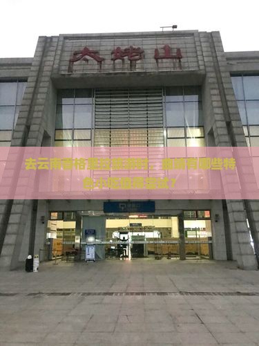 去云南香格里拉旅游时，曲靖有哪些特色小吃值得尝试？