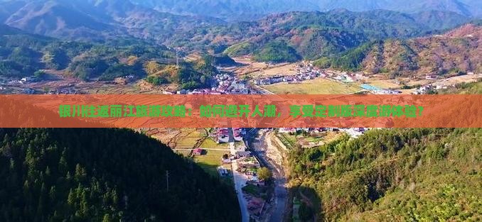 银川往返丽江旅游攻略：如何避开人潮，享受定制版深度游体验？