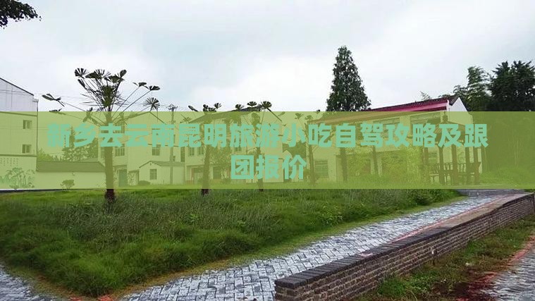 新乡去云南昆明旅游小吃自驾攻略及跟团报价