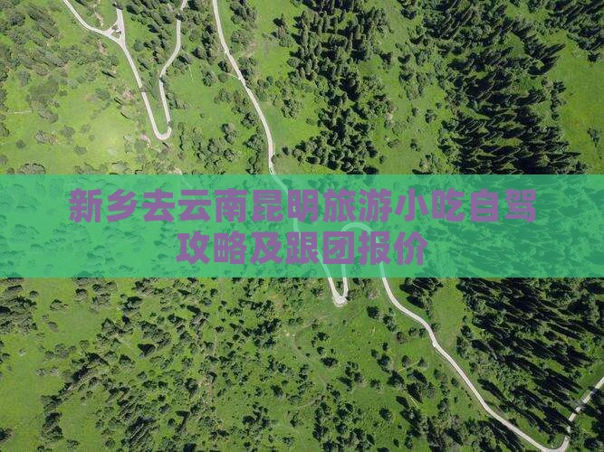 新乡去云南昆明旅游小吃自驾攻略及跟团报价