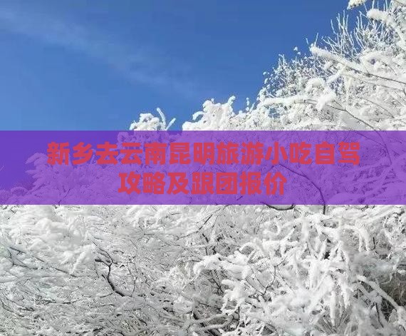 新乡去云南昆明旅游小吃自驾攻略及跟团报价