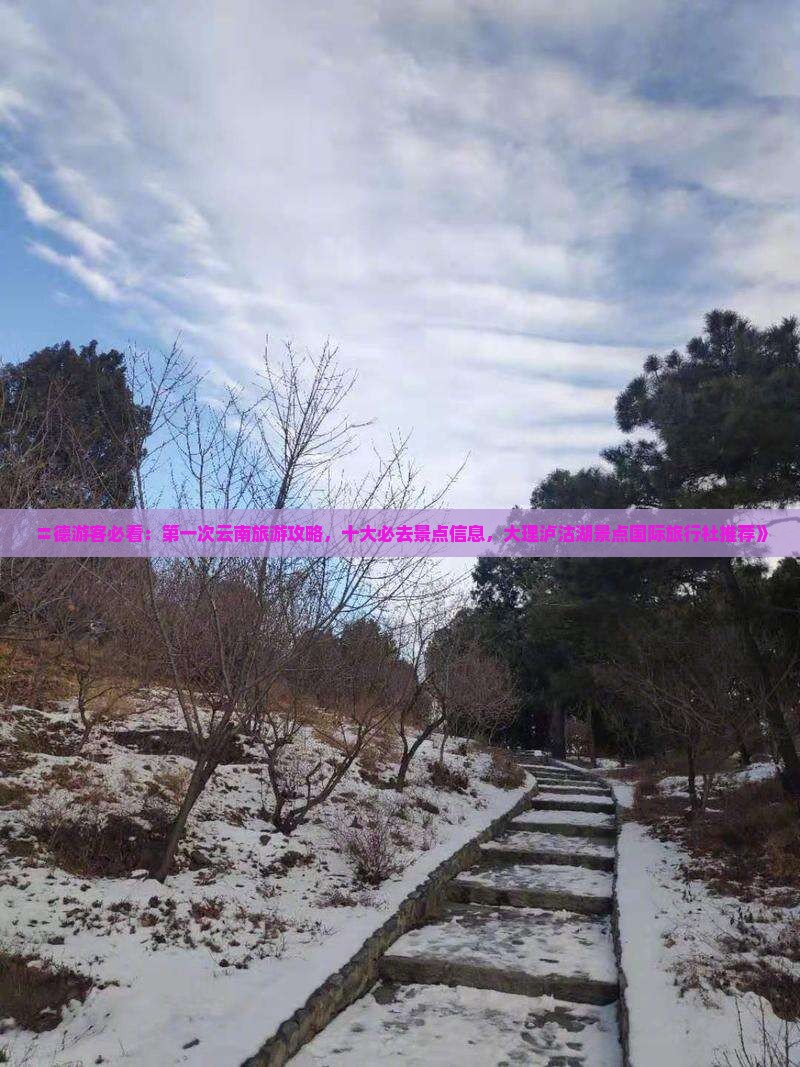 〓德游客必看：第一次云南旅游攻略，十大必去景点信息，大理泸沽湖景点国际旅行社推荐》