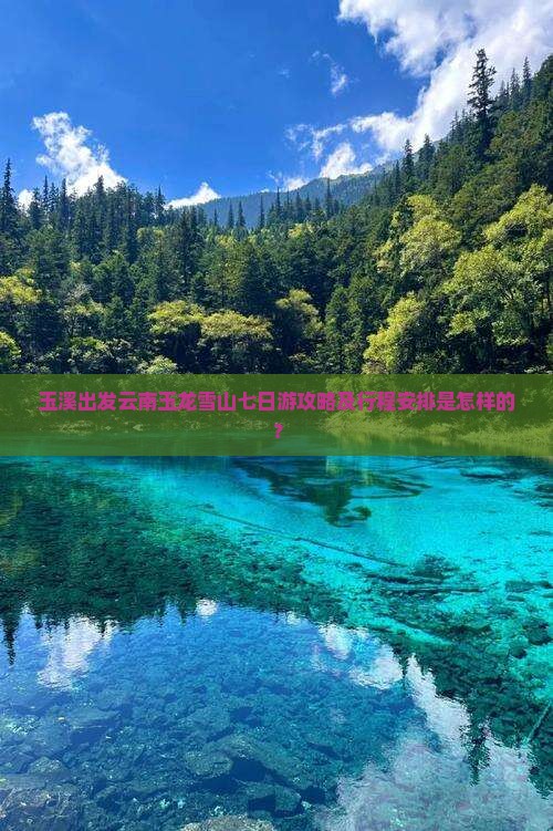 玉溪出发云南玉龙雪山七日游攻略及行程安排是怎样的？