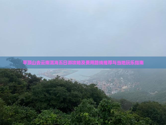 平顶山去云南洱海五日游攻略及费用路线推荐与当地玩乐指南