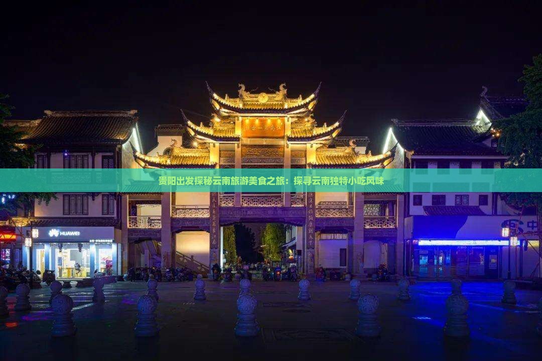贵阳出发探秘云南旅游美食之旅：探寻云南独特小吃风味