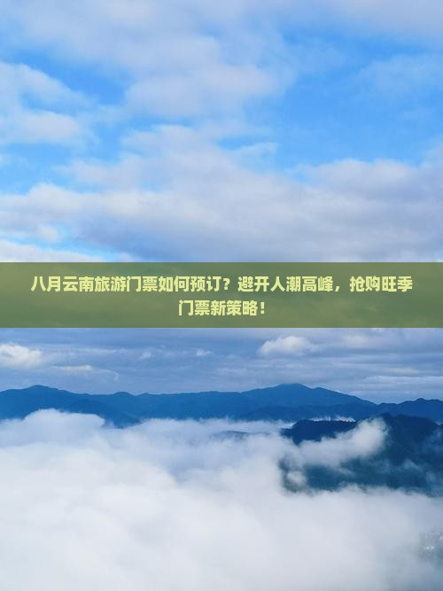 八月云南旅游门票如何预订？避开人潮高峰，抢购旺季门票新策略！
