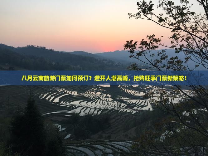 八月云南旅游门票如何预订？避开人潮高峰，抢购旺季门票新策略！
