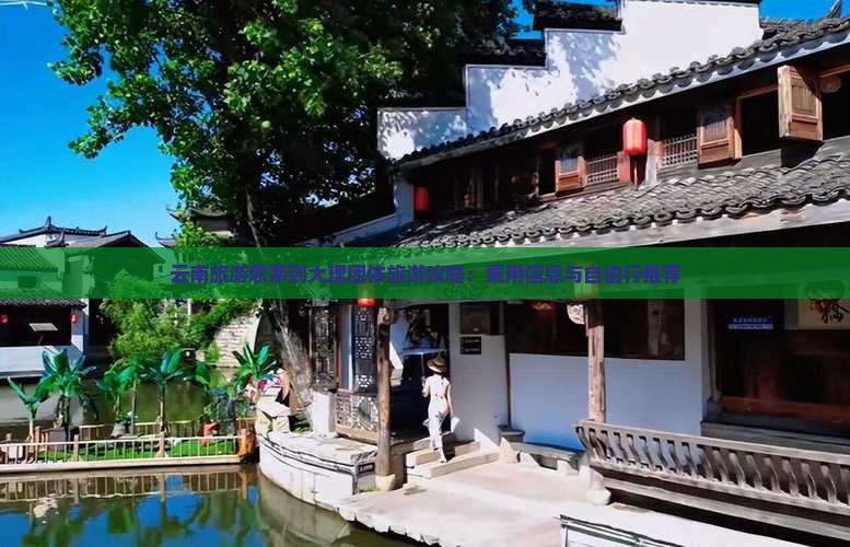 云南旅游思茅到大理团体旅游攻略：费用信息与自由行推荐