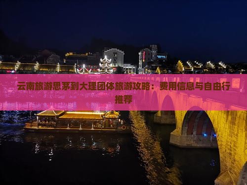 云南旅游思茅到大理团体旅游攻略：费用信息与自由行推荐