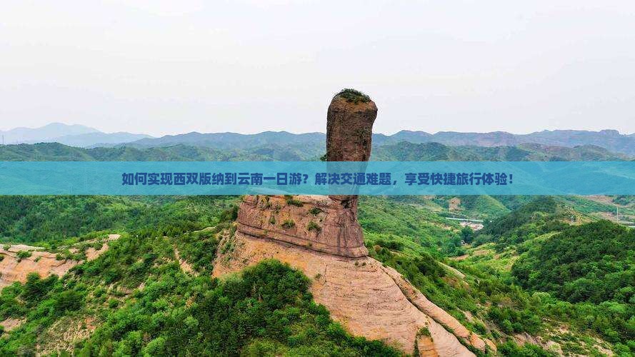 如何实现西双版纳到云南一日游？解决交通难题，享受快捷旅行体验！