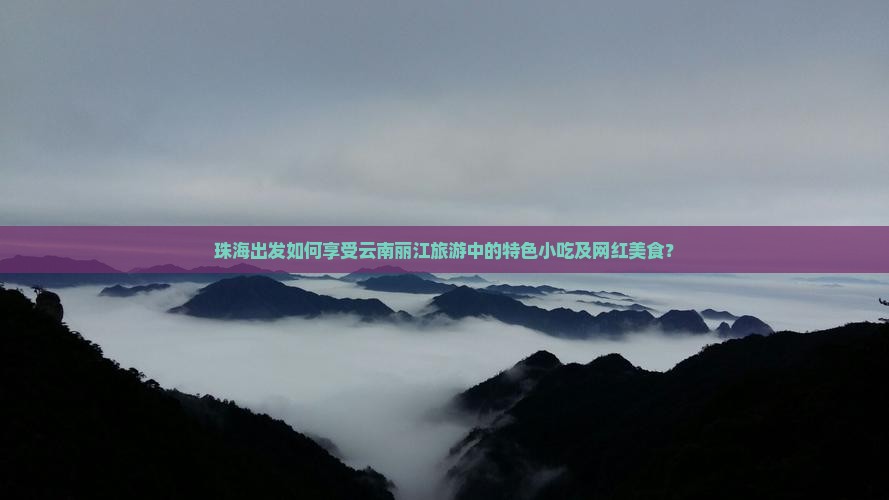 珠海出发如何享受云南丽江旅游中的特色小吃及网红美食？
