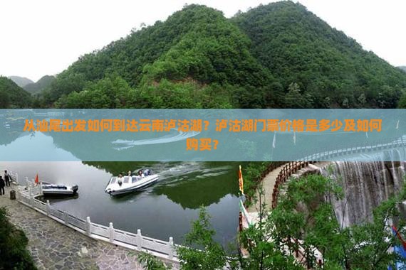 从汕尾出发如何到达云南泸沽湖？泸沽湖门票价格是多少及如何购买？