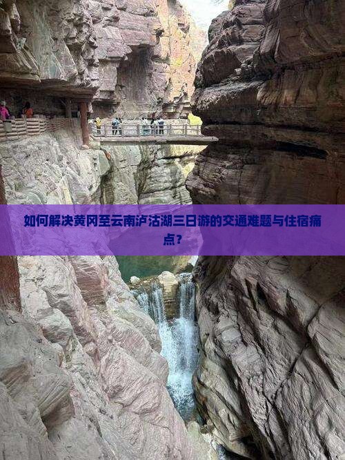 如何解决黄冈至云南泸沽湖三日游的交通难题与住宿痛点？