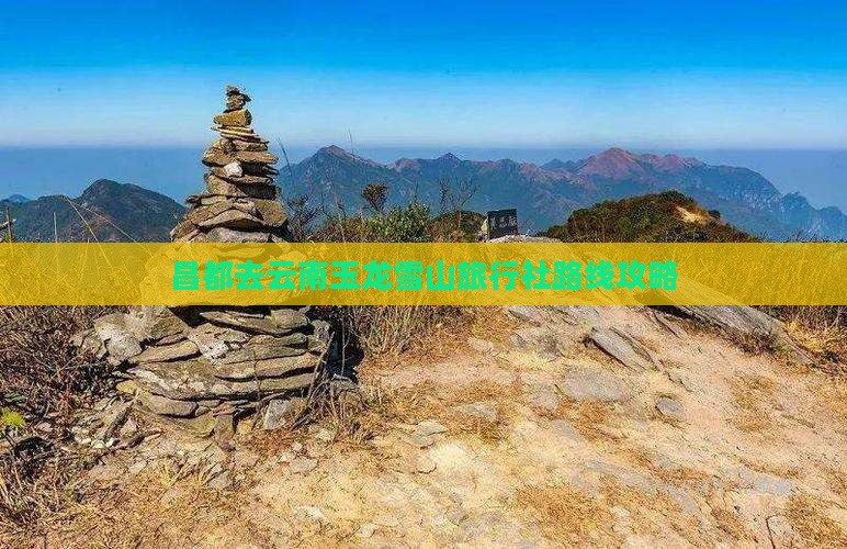 昌都去云南玉龙雪山旅行社路线攻略