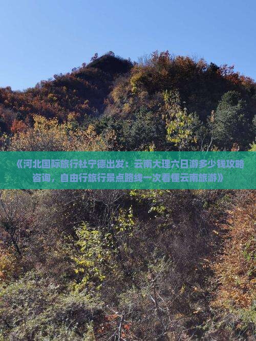 《河北国际旅行社宁德出发：云南大理六日游多少钱攻略咨询，自由行旅行景点路线一次看懂云南旅游》