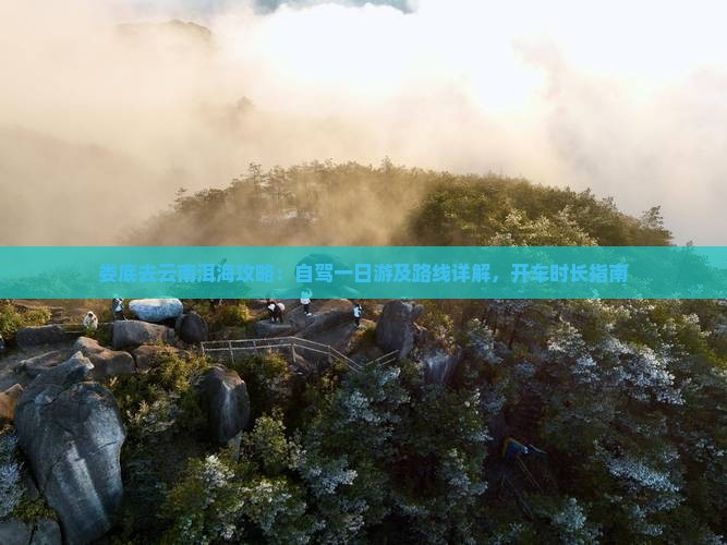 娄底去云南洱海攻略：自驾一日游及路线详解，开车时长指南