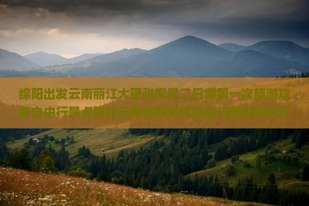 绵阳出发云南丽江大理张家界二日游第一次旅游攻略自由行景点路线云南旅游资讯咨询行程推荐河北国际旅行社