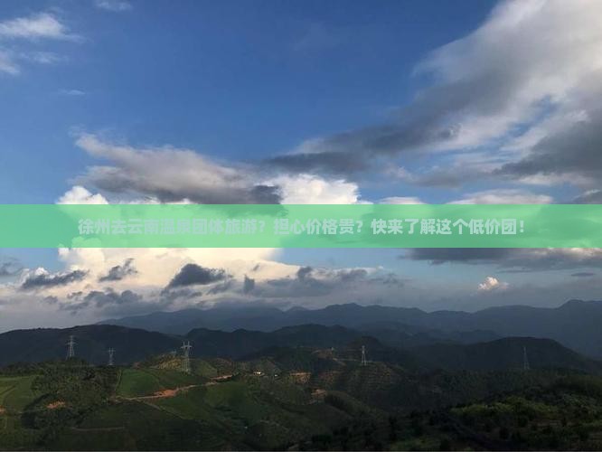徐州去云南温泉团体旅游？担心价格贵？快来了解这个低价团！