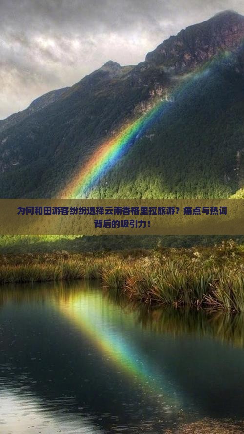 为何和田游客纷纷选择云南香格里拉旅游？痛点与热词背后的吸引力！